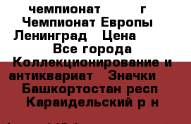 11.1) чемпионат : 1970 г - Чемпионат Европы - Ленинград › Цена ­ 99 - Все города Коллекционирование и антиквариат » Значки   . Башкортостан респ.,Караидельский р-н